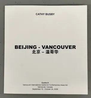 Bold black sans serif font brackets the top, middle, and bottom of a white square booklet. At the top is written: Cathy Busby. In the middle, Beijing-Vancouver, is written both in English and in Mandarin Chinese. At the bottom, in a slightly smaller font size, it reads Center A, Vancouver International Centre for Contemporary for Asian Art, Vancouver, Canada, September 12th - October 24, 2009.