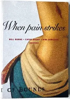  A cropped grainy image of an indiscernible partial body part fills the cover of the book. A red gash in the patch of exposed skin is bracketed by draping fabric in the style of a Renaissance painting. When Pain Strikes is written in black cursive across the top of the book, below in smaller red capitals: Bill Burns, Cathay Busby, Kim Sawchuk, Editors.